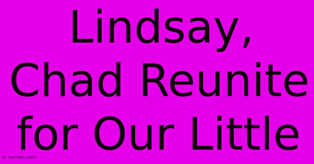 Lindsay, Chad Reunite For Our Little