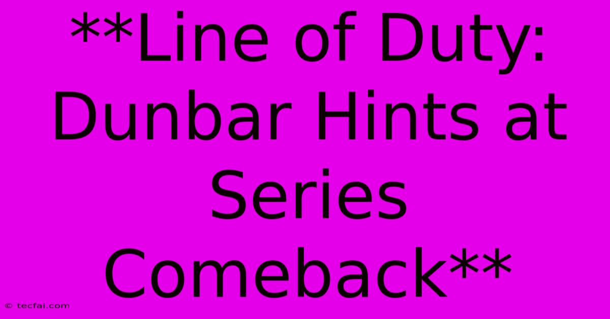 **Line Of Duty: Dunbar Hints At Series Comeback**