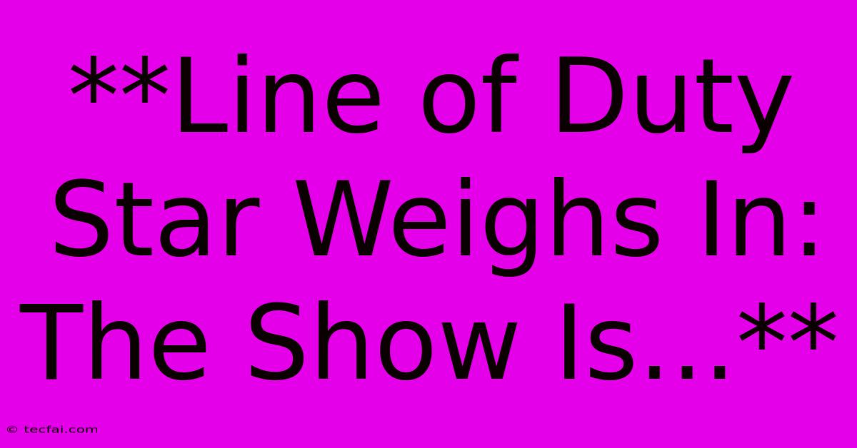 **Line Of Duty Star Weighs In: The Show Is...**