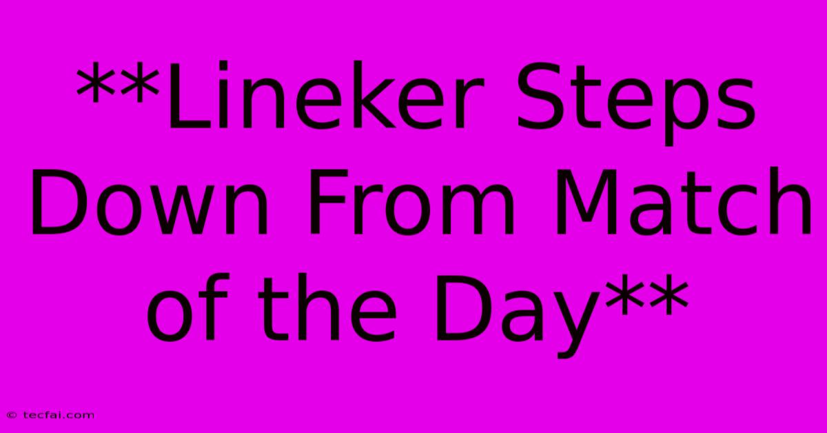 **Lineker Steps Down From Match Of The Day** 