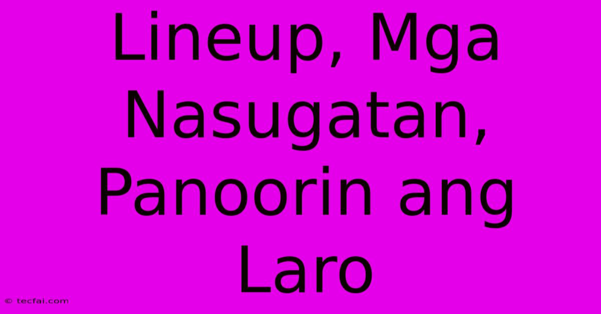 Lineup, Mga Nasugatan,  Panoorin Ang Laro