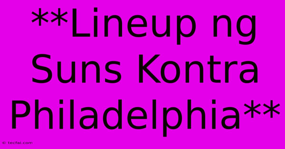 **Lineup Ng Suns Kontra Philadelphia**