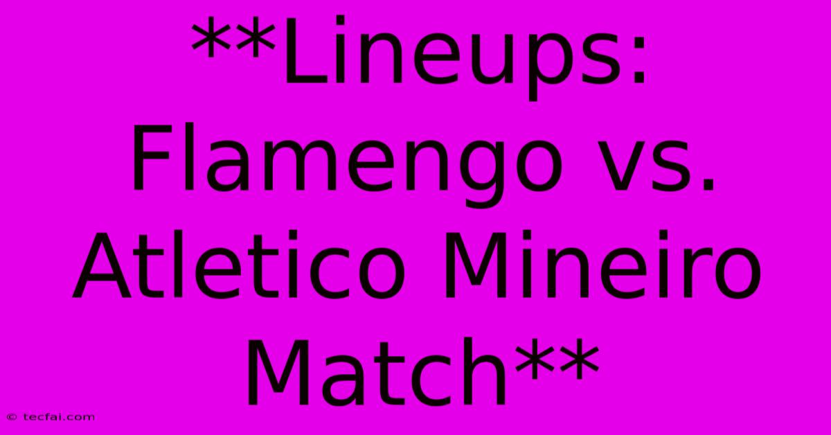 **Lineups: Flamengo Vs. Atletico Mineiro Match** 