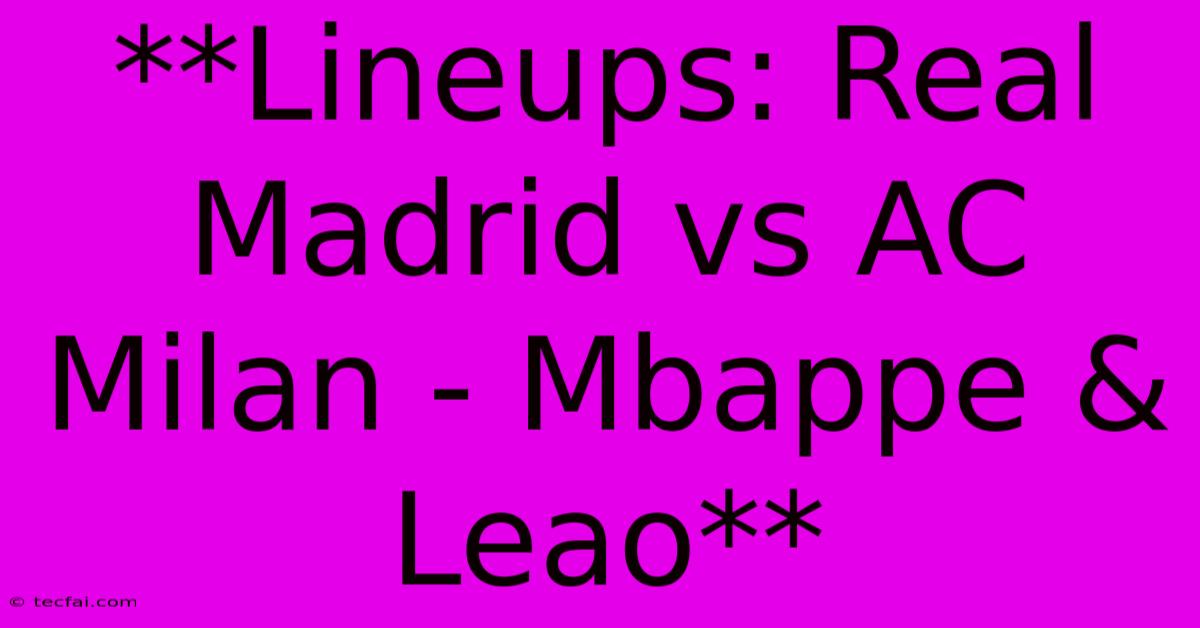 **Lineups: Real Madrid Vs AC Milan - Mbappe & Leao**