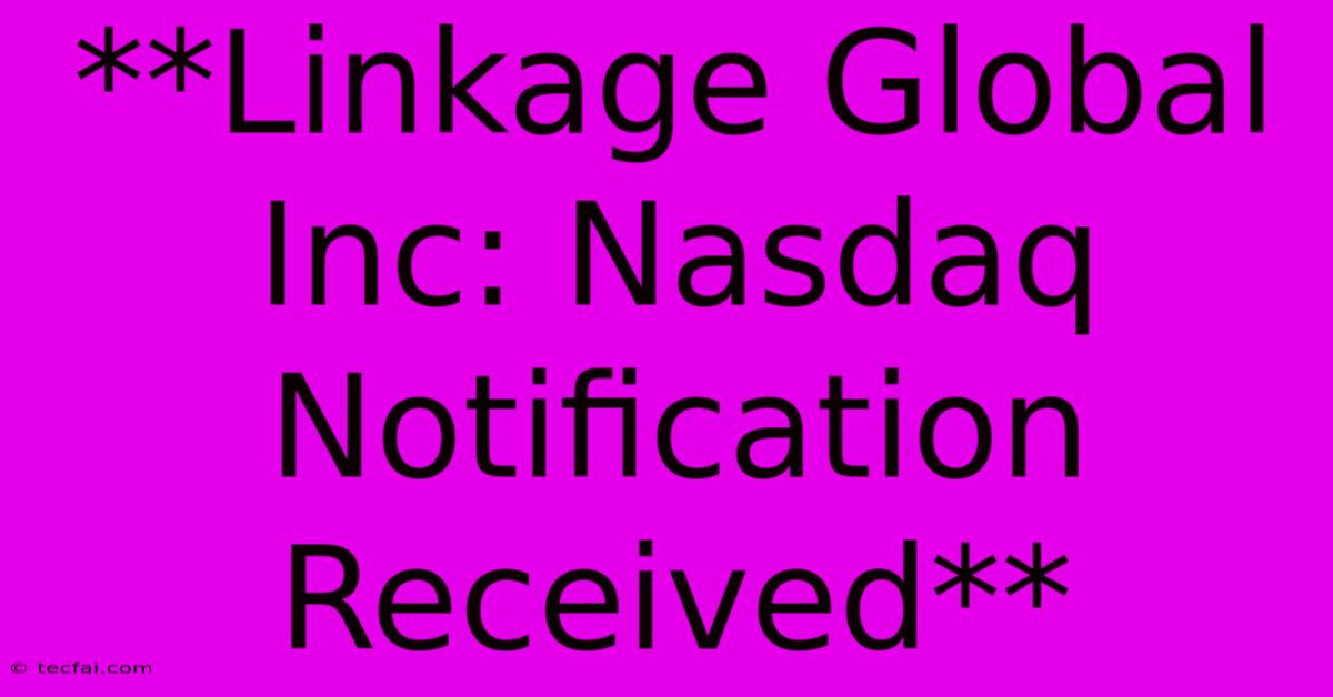 **Linkage Global Inc: Nasdaq Notification Received**