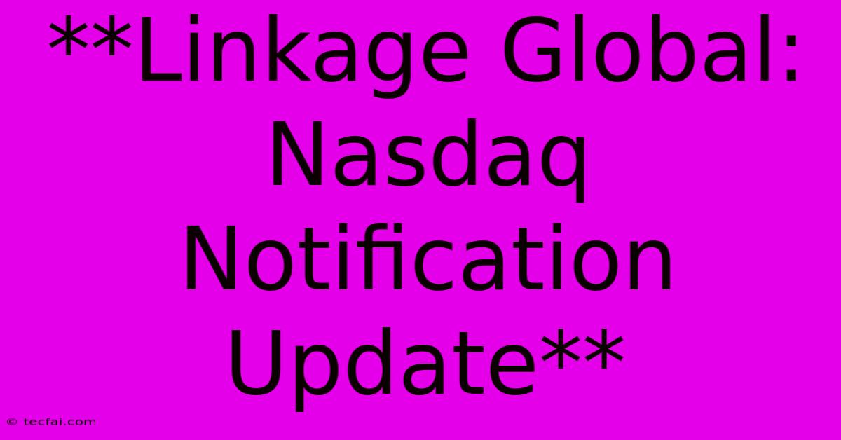 **Linkage Global: Nasdaq Notification Update** 