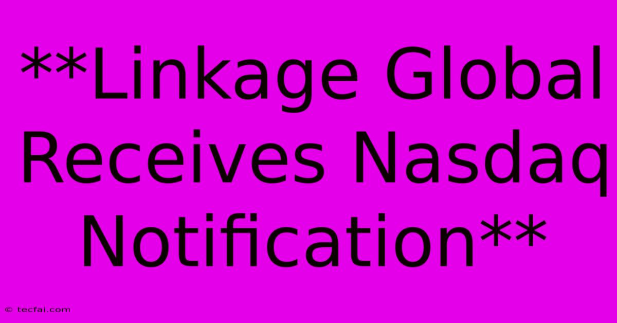 **Linkage Global Receives Nasdaq Notification**