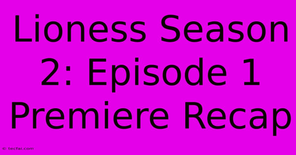 Lioness Season 2: Episode 1 Premiere Recap