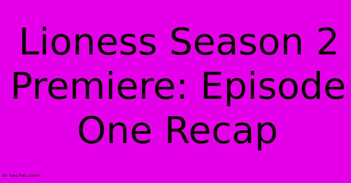 Lioness Season 2 Premiere: Episode One Recap