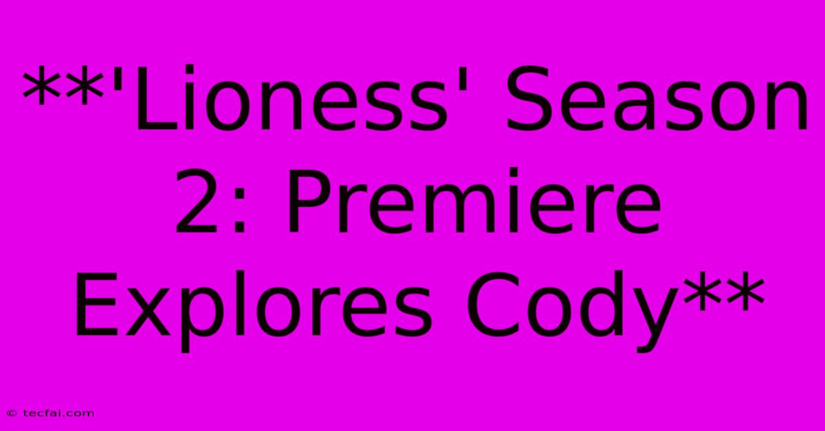 **'Lioness' Season 2: Premiere Explores Cody** 