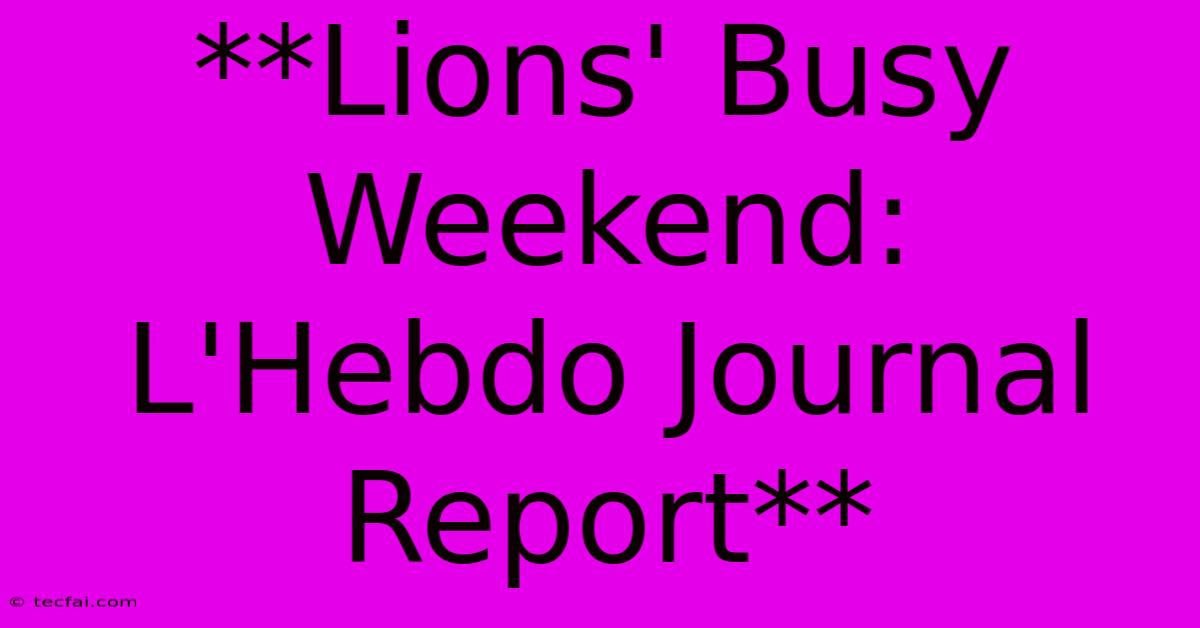 **Lions' Busy Weekend: L'Hebdo Journal Report**