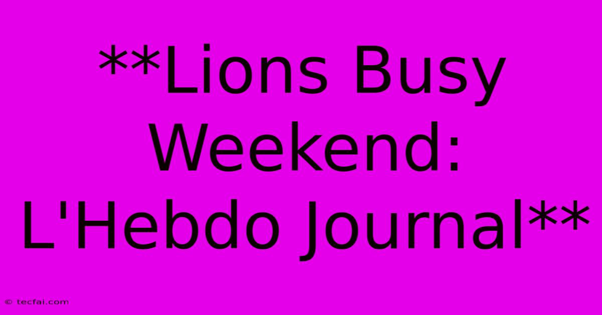 **Lions Busy Weekend: L'Hebdo Journal**