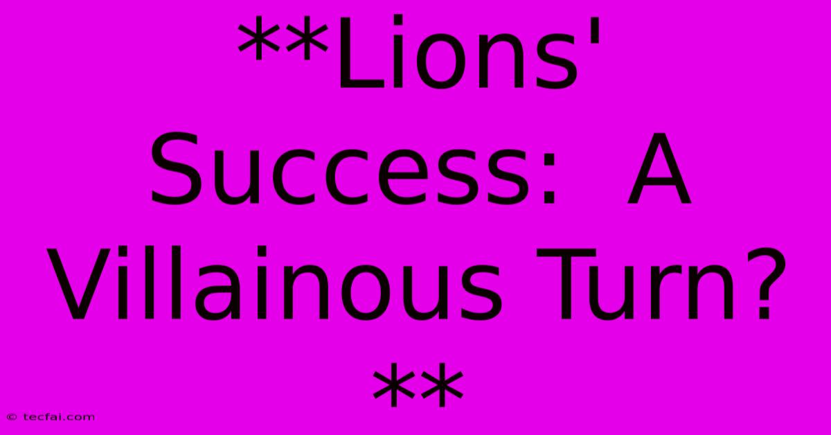 **Lions' Success:  A Villainous Turn?** 