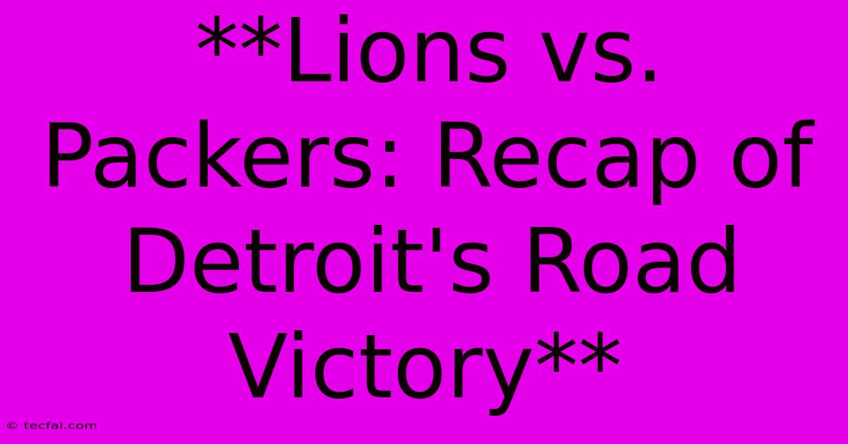 **Lions Vs. Packers: Recap Of Detroit's Road Victory**