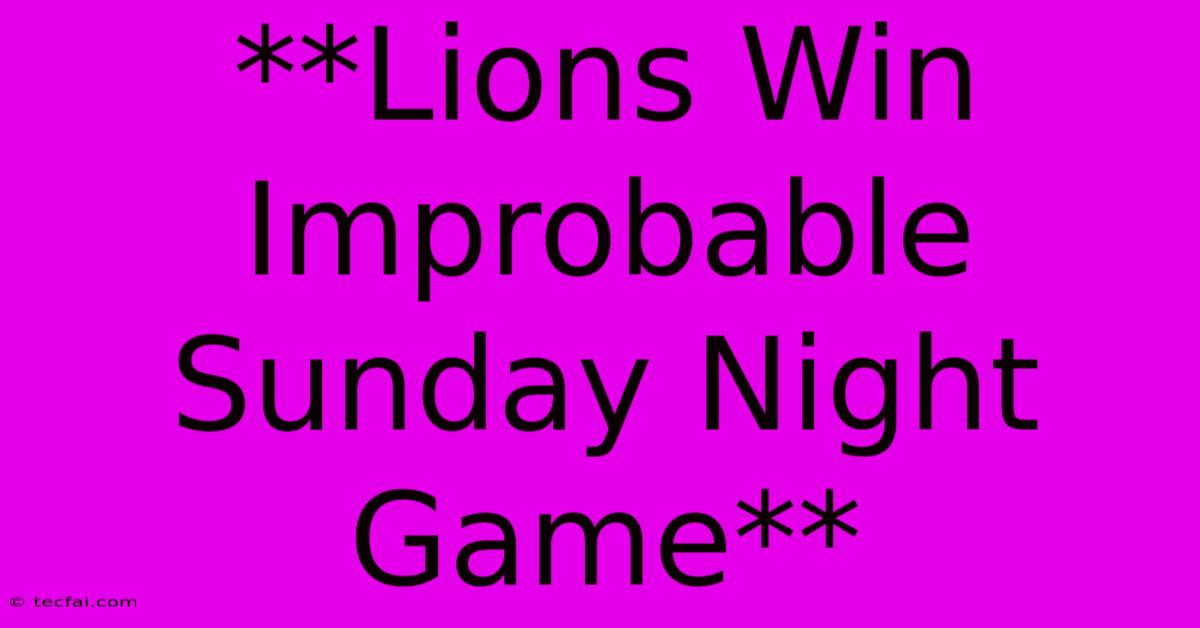 **Lions Win Improbable Sunday Night Game**