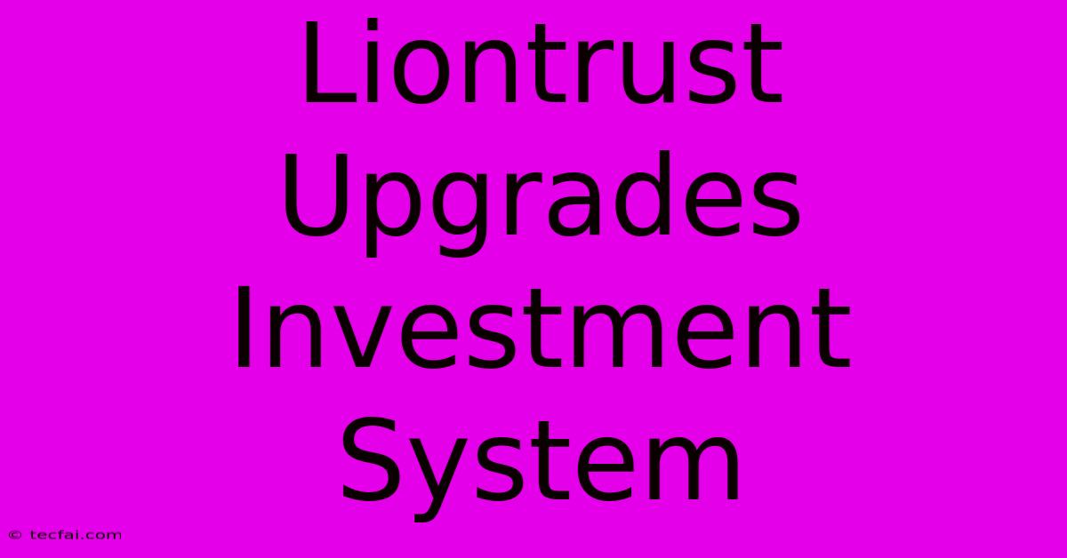 Liontrust Upgrades Investment System