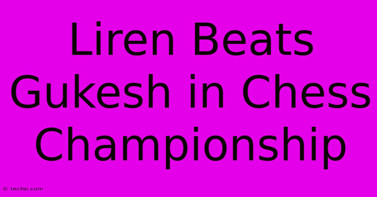 Liren Beats Gukesh In Chess Championship