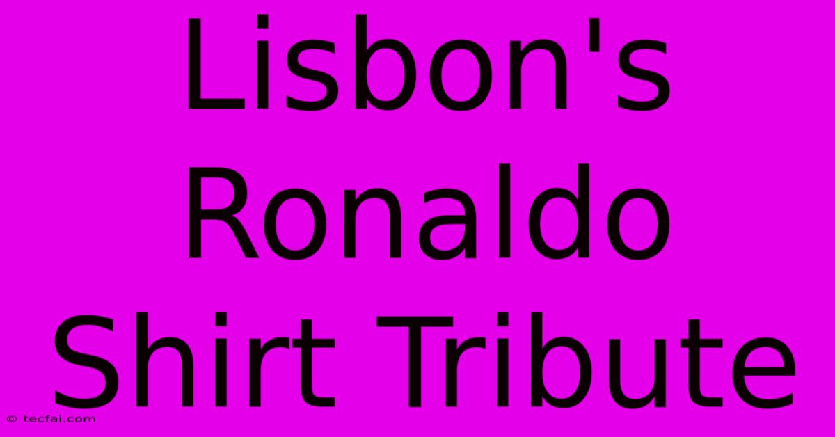 Lisbon's Ronaldo Shirt Tribute