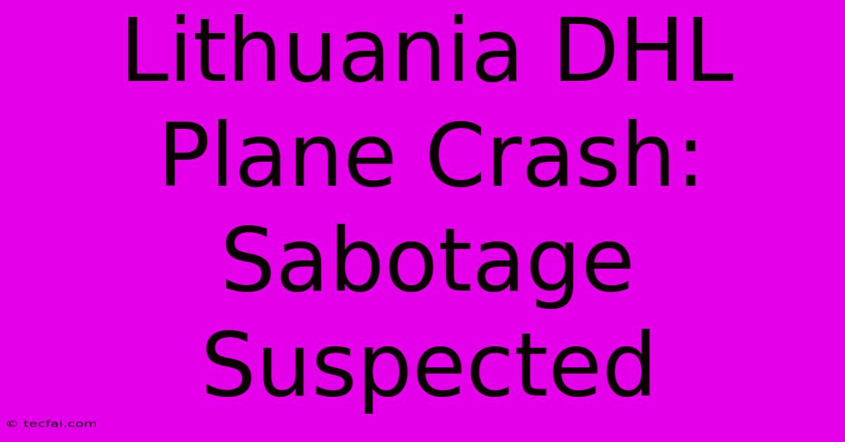 Lithuania DHL Plane Crash: Sabotage Suspected