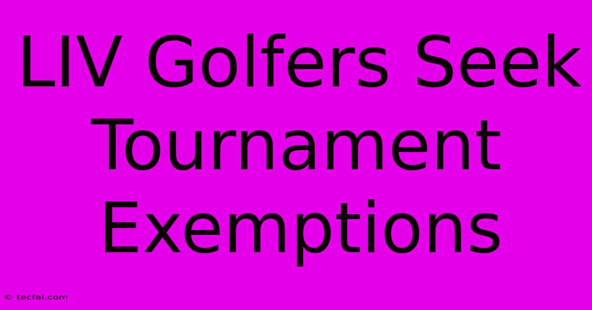 LIV Golfers Seek Tournament Exemptions