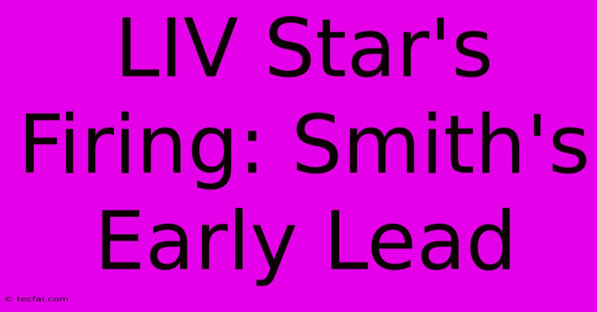 LIV Star's Firing: Smith's Early Lead