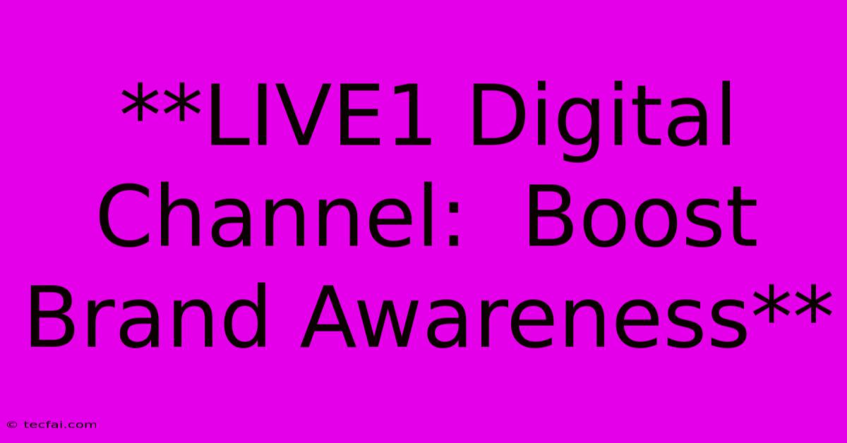 **LIVE1 Digital Channel:  Boost Brand Awareness**