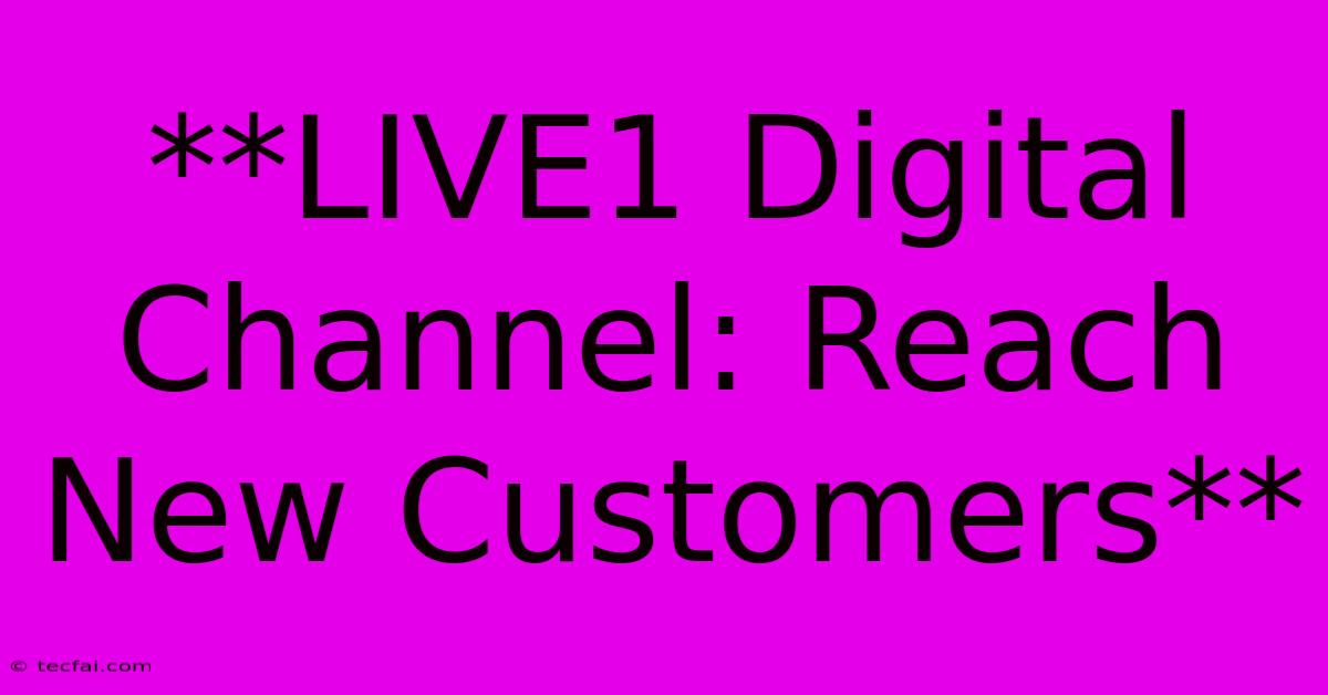 **LIVE1 Digital Channel: Reach New Customers**