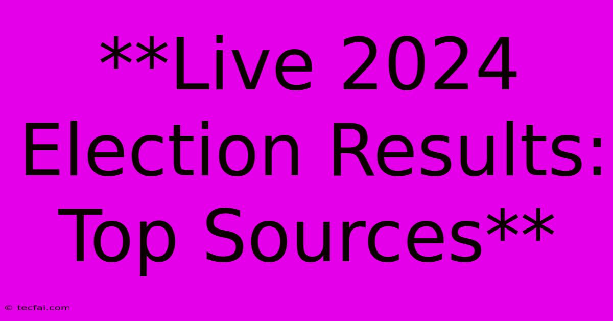 **Live 2024 Election Results: Top Sources** 