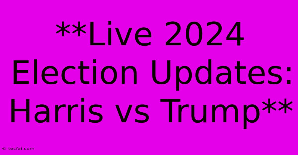 **Live 2024 Election Updates: Harris Vs Trump**