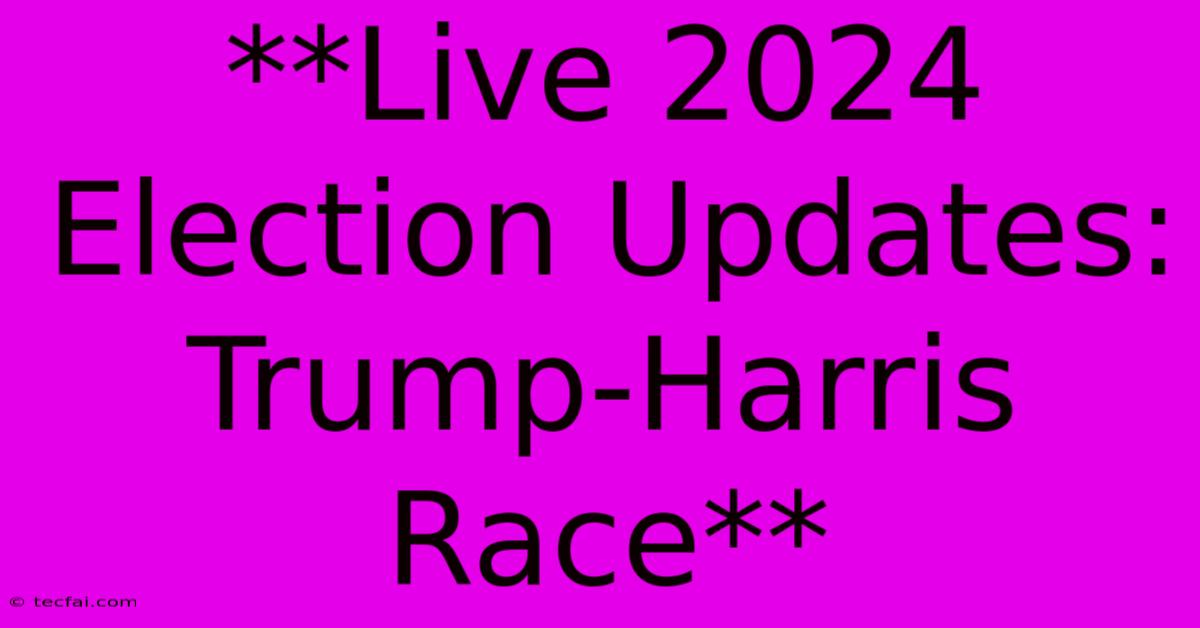 **Live 2024 Election Updates: Trump-Harris Race**