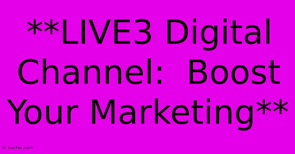 **LIVE3 Digital Channel:  Boost Your Marketing**