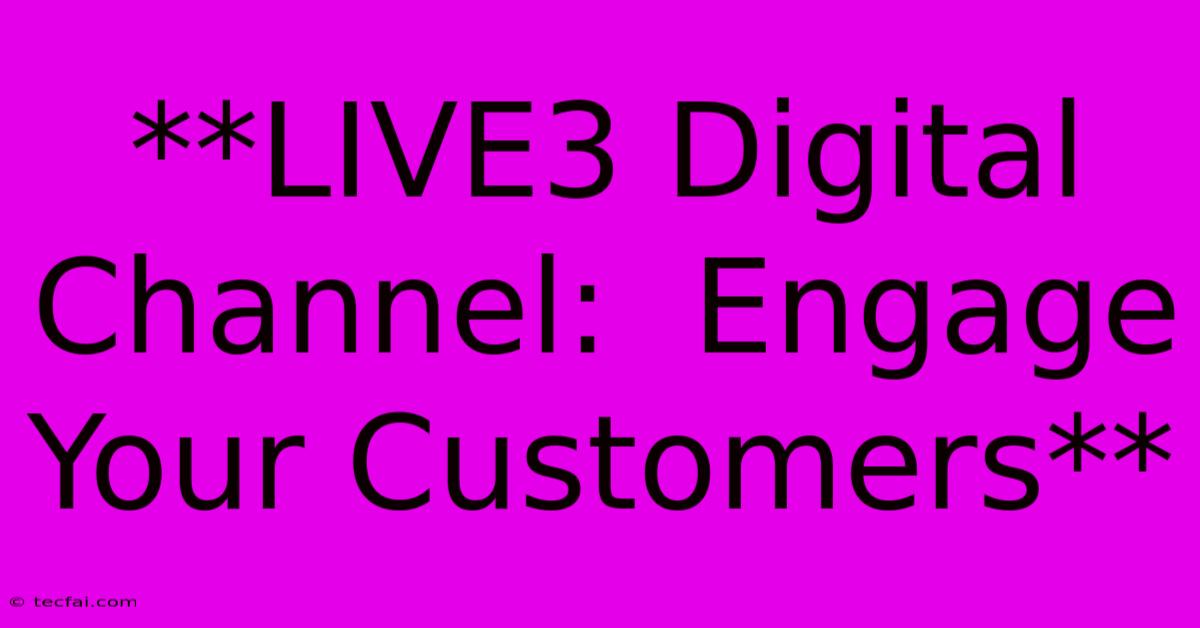 **LIVE3 Digital Channel:  Engage Your Customers**