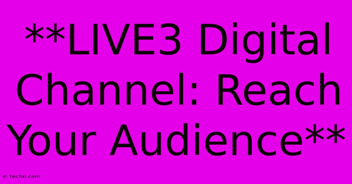 **LIVE3 Digital Channel: Reach Your Audience**