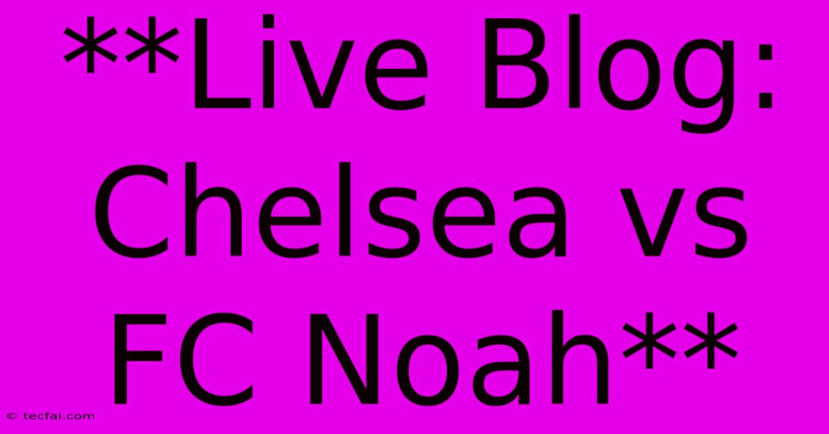 **Live Blog: Chelsea Vs FC Noah**