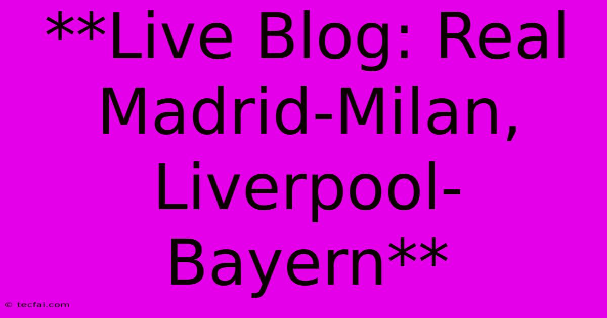 **Live Blog: Real Madrid-Milan, Liverpool-Bayern**