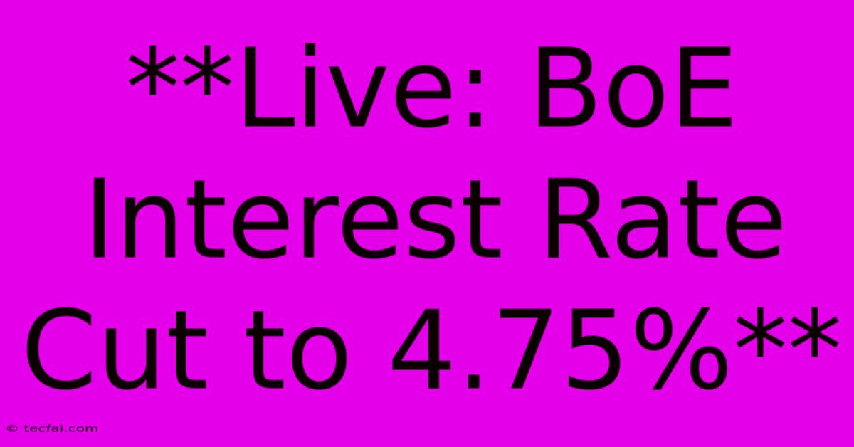 **Live: BoE Interest Rate Cut To 4.75%**