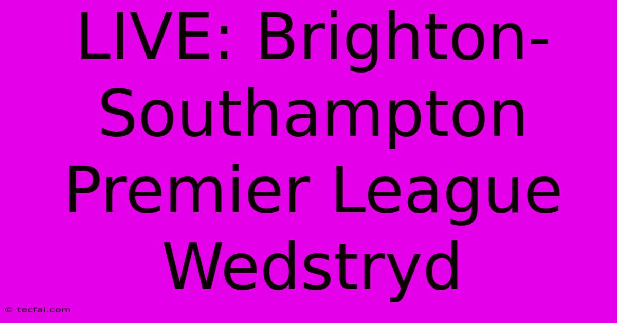 LIVE: Brighton-Southampton Premier League Wedstryd