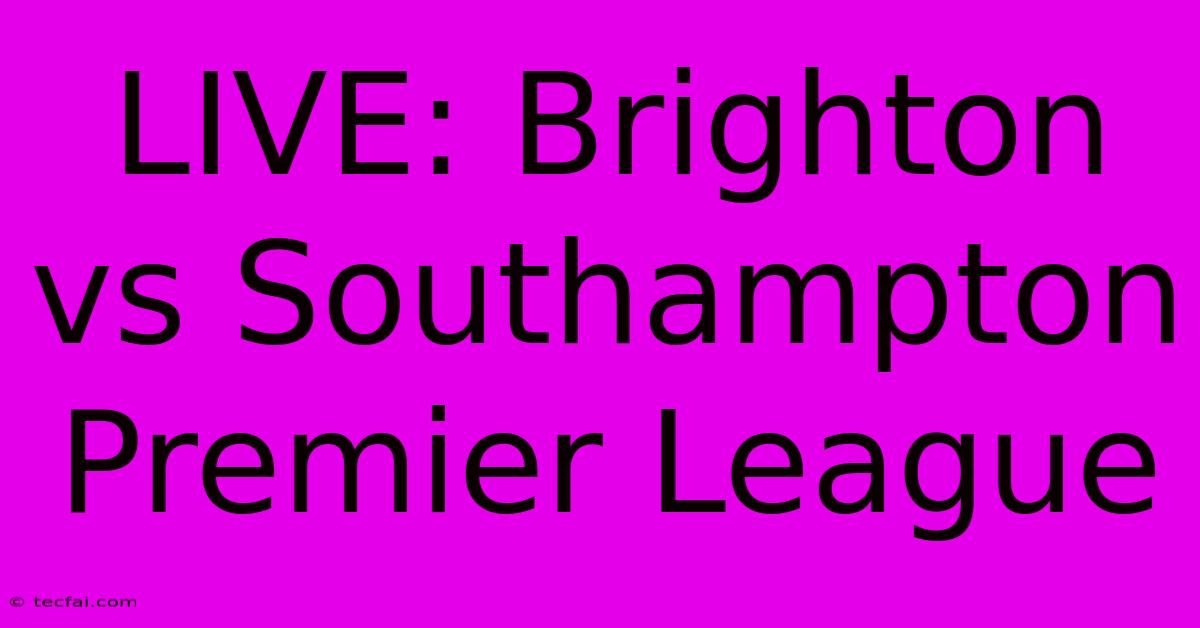 LIVE: Brighton Vs Southampton Premier League