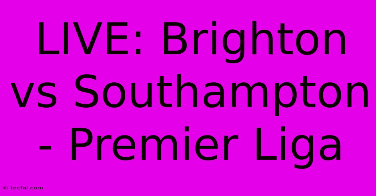 LIVE: Brighton Vs Southampton - Premier Liga