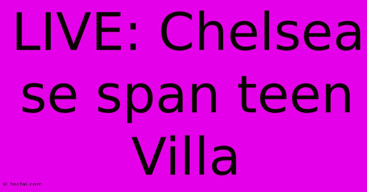 LIVE: Chelsea Se Span Teen Villa