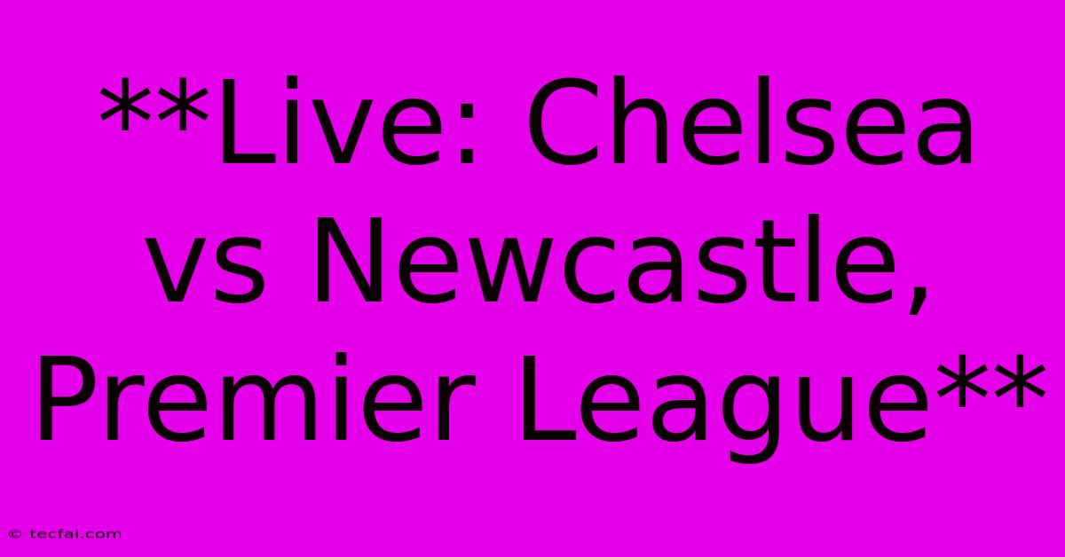 **Live: Chelsea Vs Newcastle, Premier League**