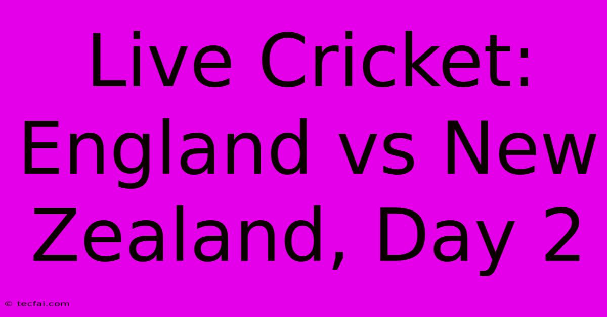 Live Cricket: England Vs New Zealand, Day 2