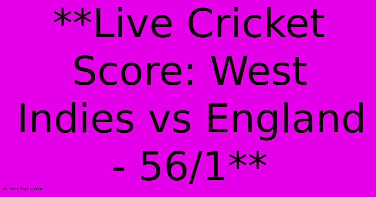 **Live Cricket Score: West Indies Vs England - 56/1**