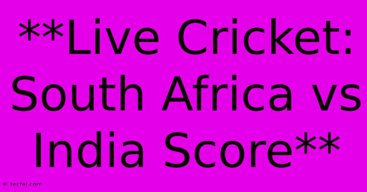 **Live Cricket: South Africa Vs India Score**