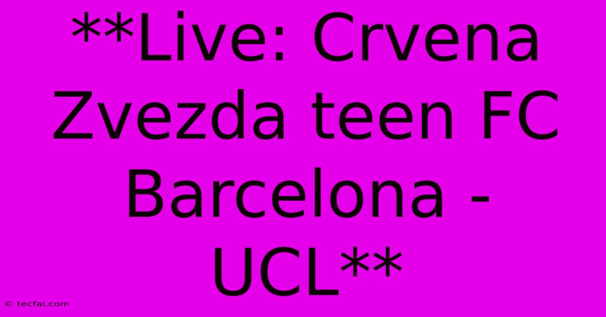 **Live: Crvena Zvezda Teen FC Barcelona - UCL**