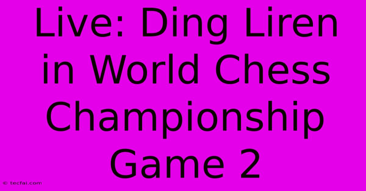 Live: Ding Liren In World Chess Championship Game 2