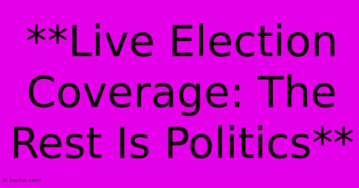 **Live Election Coverage: The Rest Is Politics**