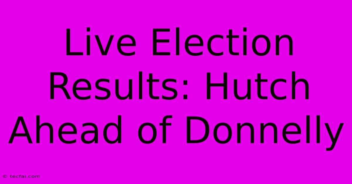 Live Election Results: Hutch Ahead Of Donnelly