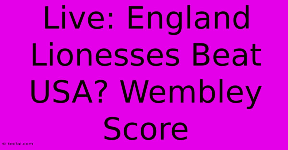 Live: England Lionesses Beat USA? Wembley Score