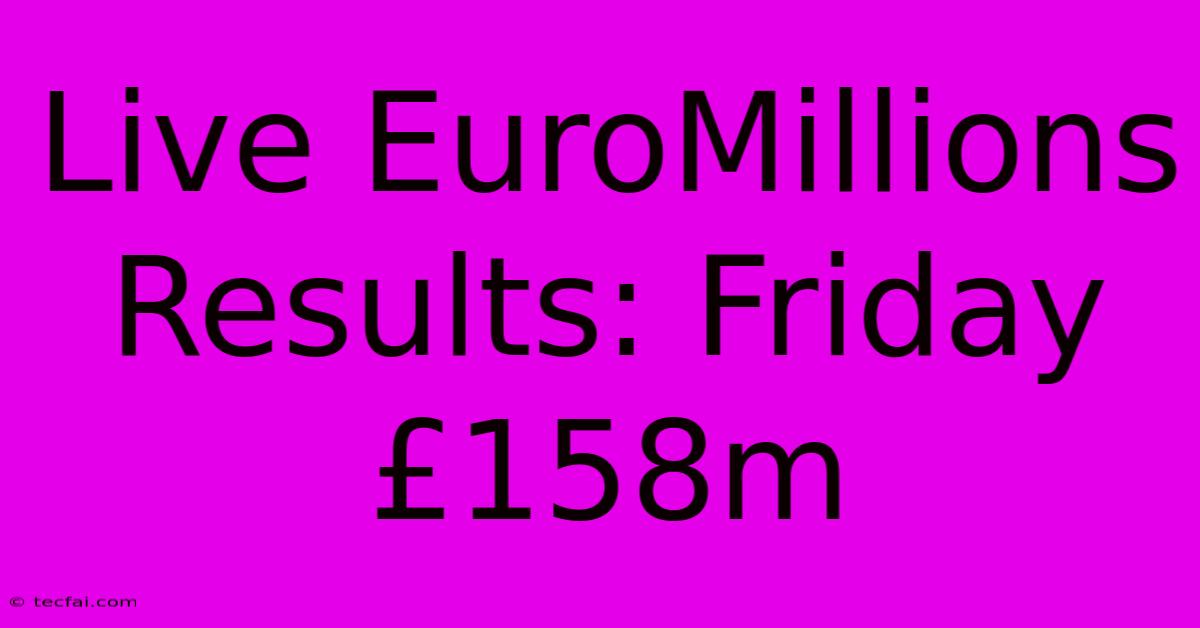 Live EuroMillions Results: Friday £158m